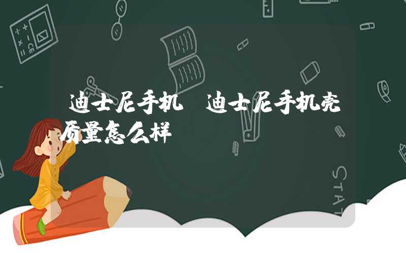 迪士尼手机（迪士尼手机壳质量怎么样）