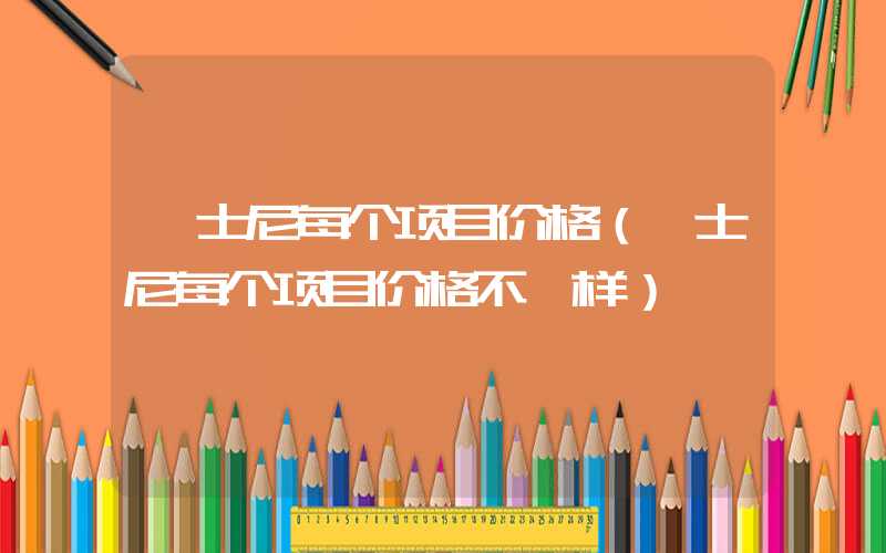 迪士尼每个项目价格（迪士尼每个项目价格不一样）