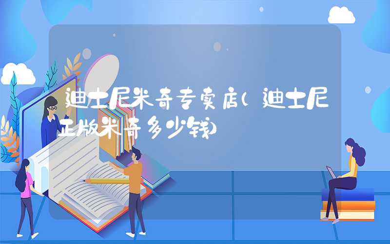 迪士尼米奇专卖店（迪士尼正版米奇多少钱）
