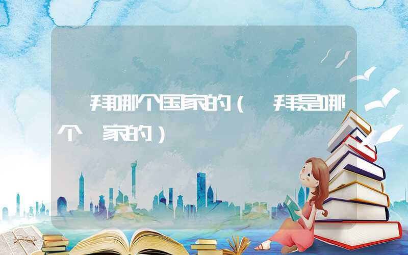 迪拜哪个国家的（迪拜是哪个囯家的）