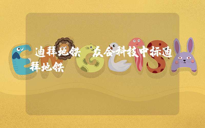 迪拜地铁(众合科技中标迪拜地铁)