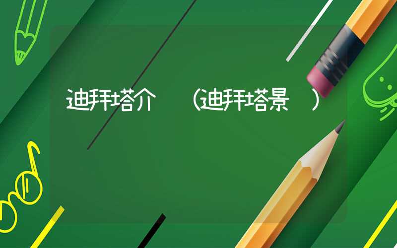 迪拜塔介绍(迪拜塔景观)