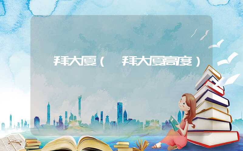 迪拜大厦（迪拜大厦高度）