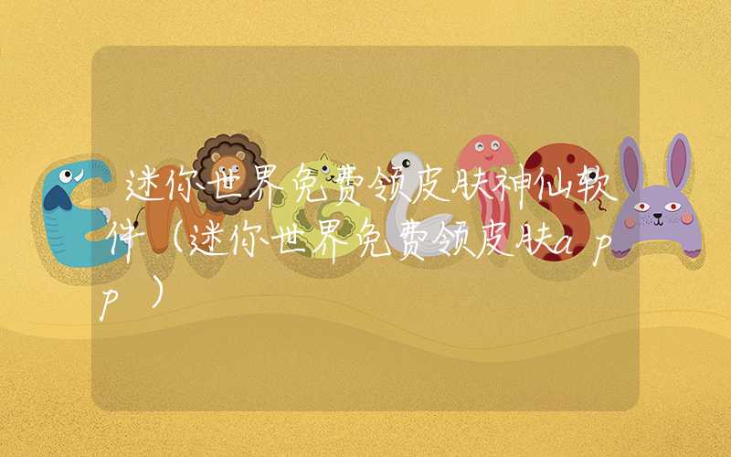 迷你世界免费领皮肤神仙软件（迷你世界免费领皮肤app）