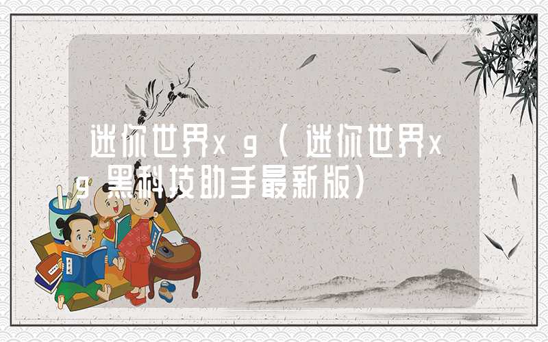 迷你世界xg（迷你世界xg黑科技助手最新版）