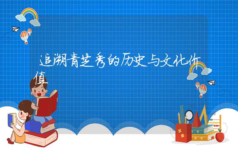 追溯青芝秀的历史与文化价值