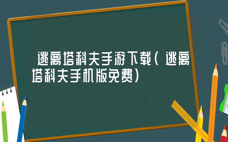 逃离塔科夫手游下载（逃离塔科夫手机版免费）