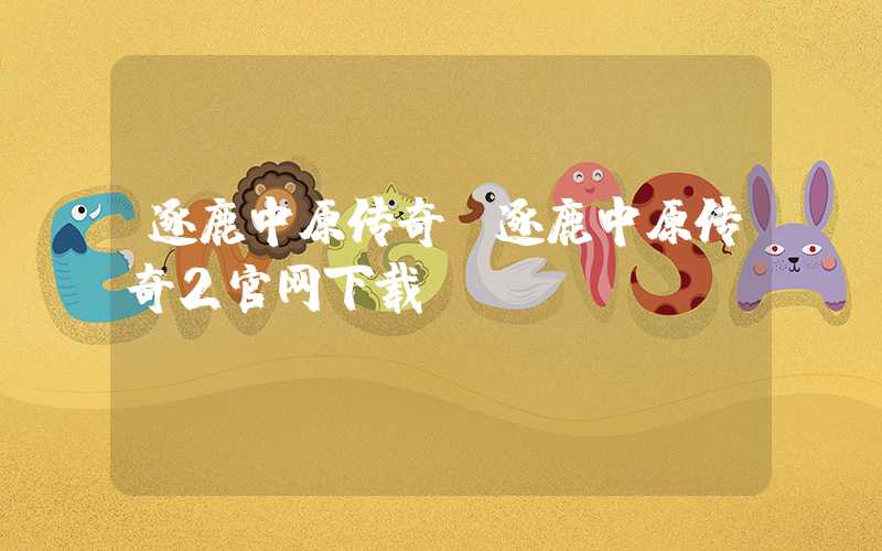 逐鹿中原传奇（逐鹿中原传奇2官网下载）