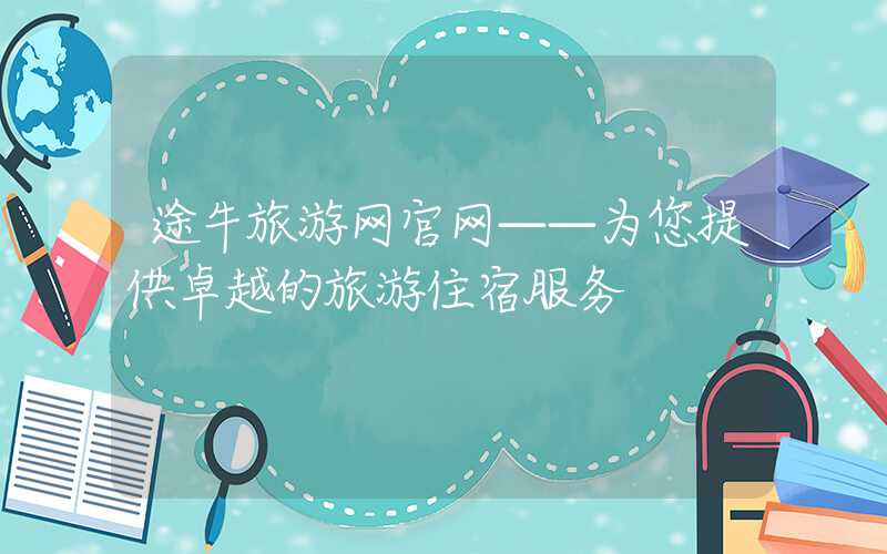 途牛旅游网官网——为您提供卓越的旅游住宿服务