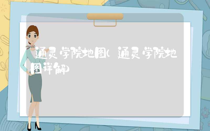 通灵学院地图（通灵学院地图详解）