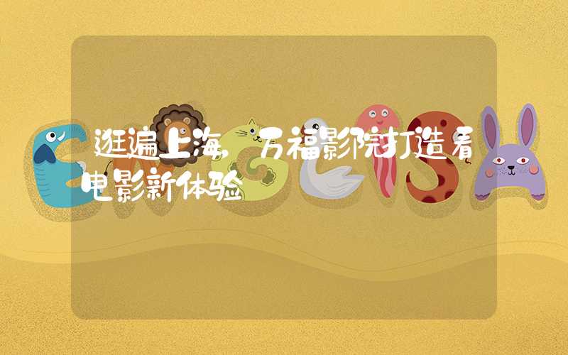 逛遍上海，万福影院打造看电影新体验
