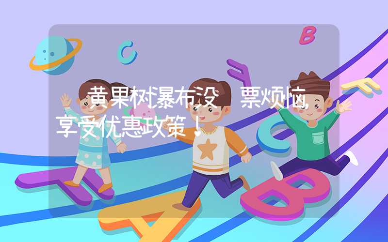 逛黄果树瀑布没门票烦恼，享受优惠政策！