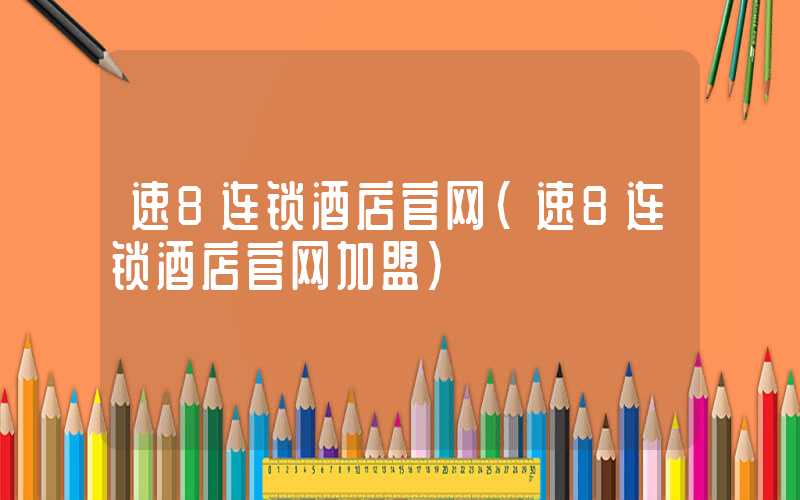 速8连锁酒店官网（速8连锁酒店官网加盟）