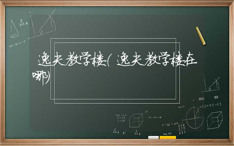 逸夫教学楼(逸夫教学楼在哪)