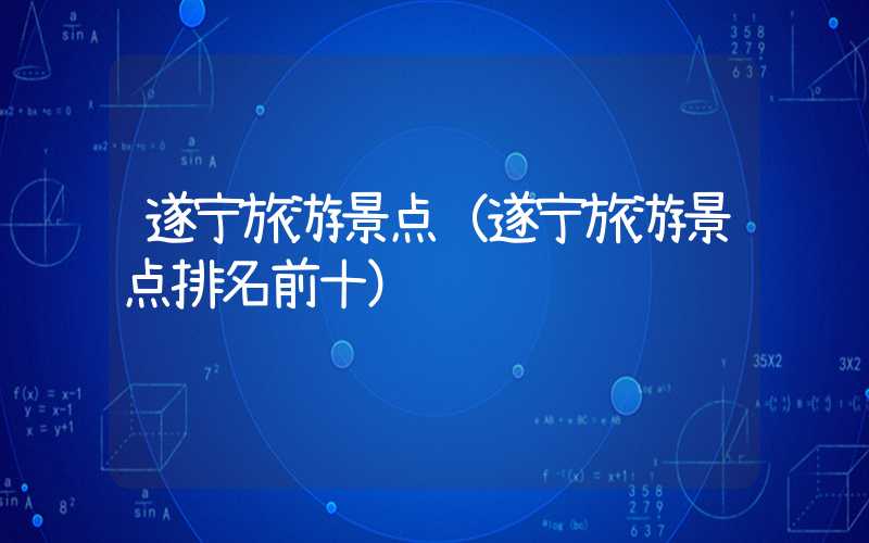 遂宁旅游景点（遂宁旅游景点排名前十）
