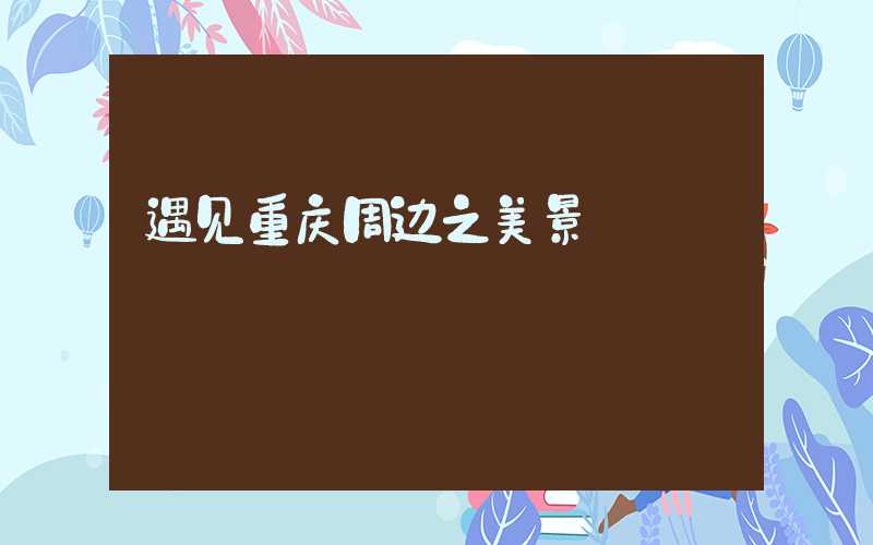 遇见重庆周边之美景