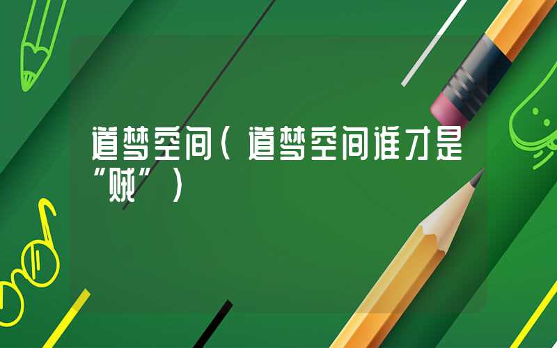 道梦空间(道梦空间谁才是“贼”)