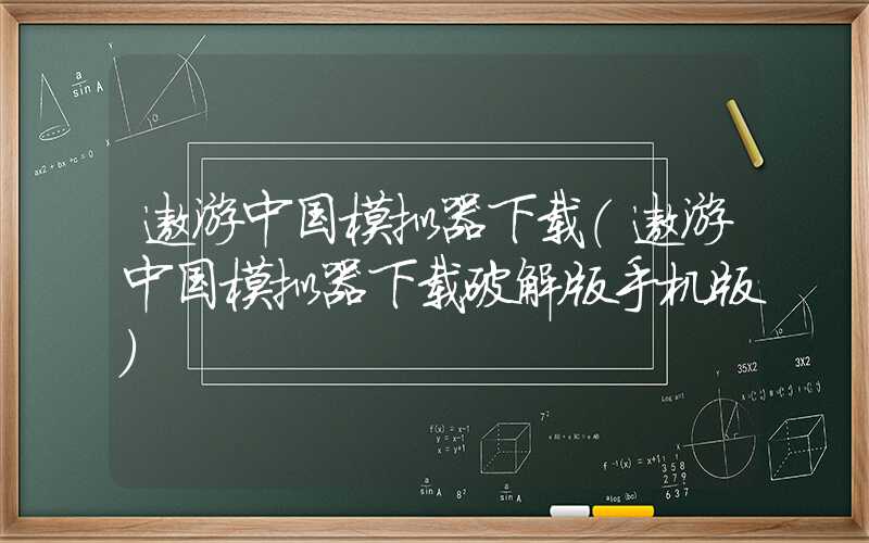 遨游中国模拟器下载（遨游中国模拟器下载破解版手机版）