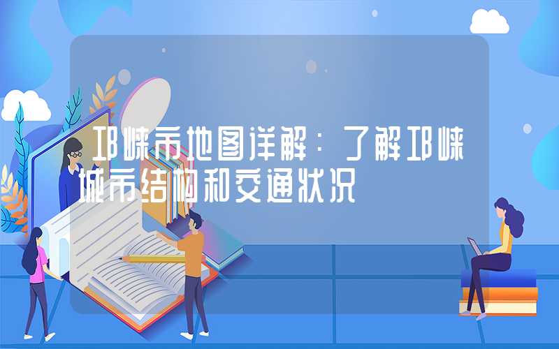 邛崃市地图详解:了解邛崃城市结构和交通状况