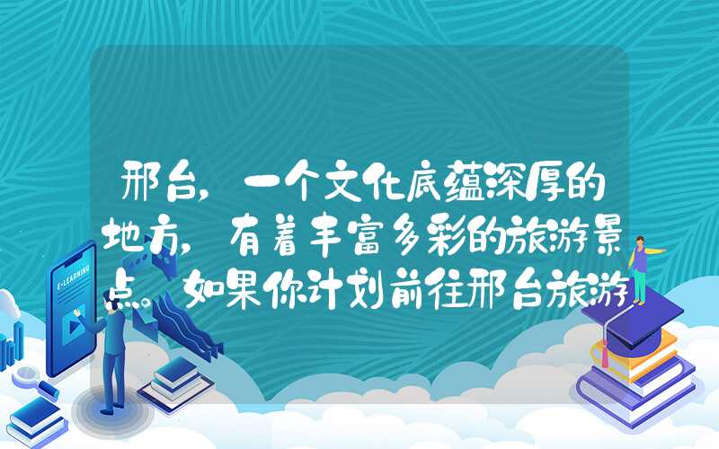 邢台,一个文化底蕴深厚的地方,有着丰富多彩的旅游景点。如果你计划前往邢台旅游,不要错过以下几个旅游景点: