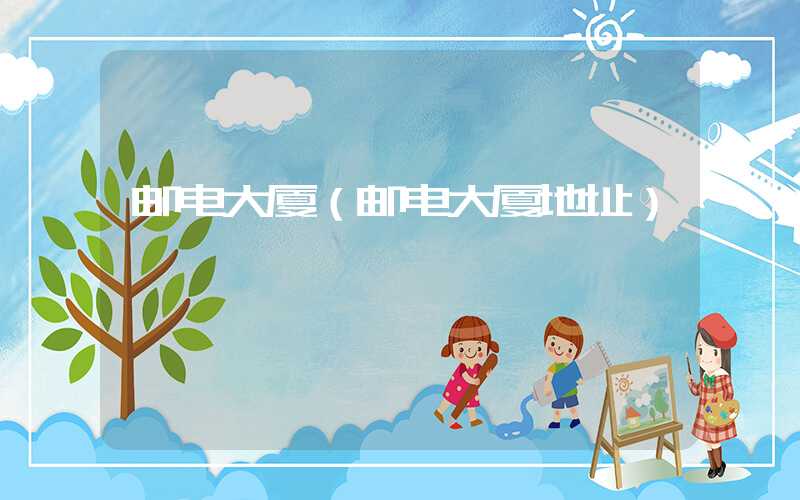 邮电大厦（邮电大厦地址）