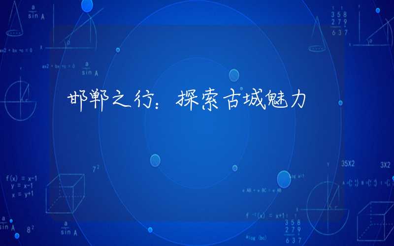 邯郸之行：探索古城魅力