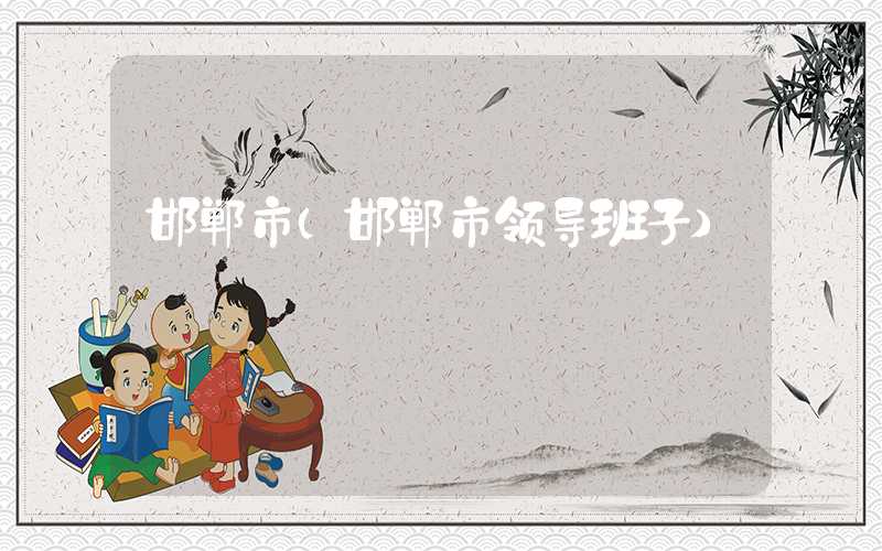 邯郸市（邯郸市领导班子）
