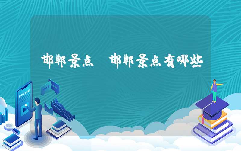 邯郸景点（邯郸景点有哪些）
