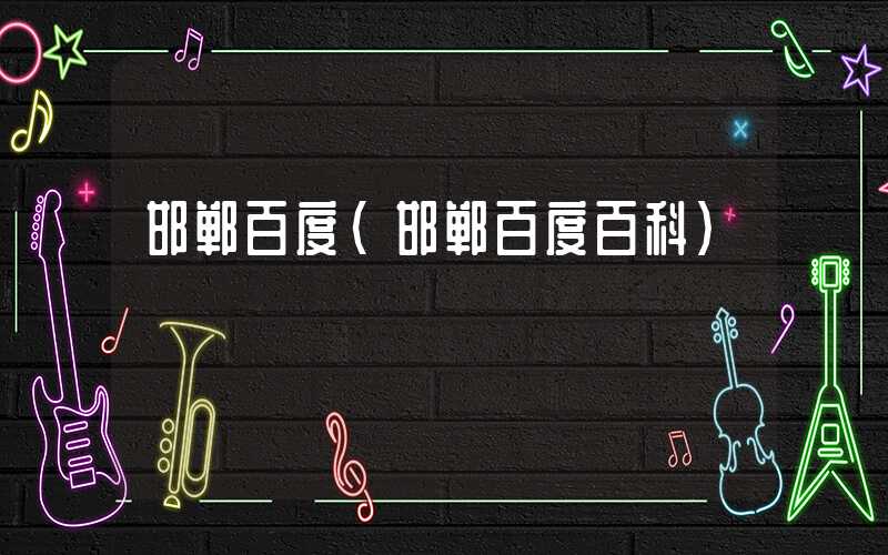 邯郸百度（邯郸百度百科）