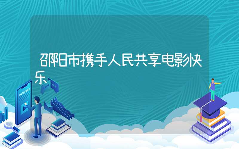 邵阳市携手人民共享电影快乐