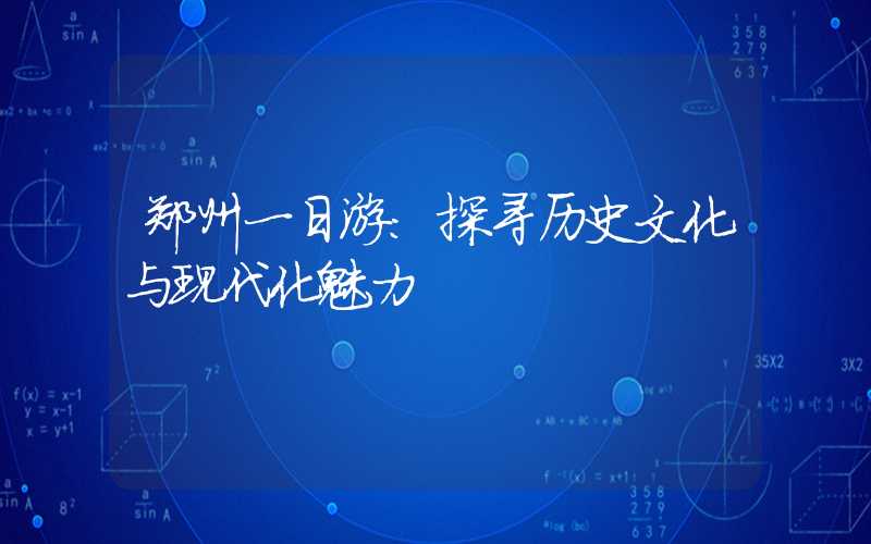 郑州一日游：探寻历史文化与现代化魅力