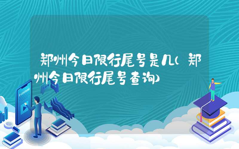 郑州今日限行尾号是几（郑州今日限行尾号查询）