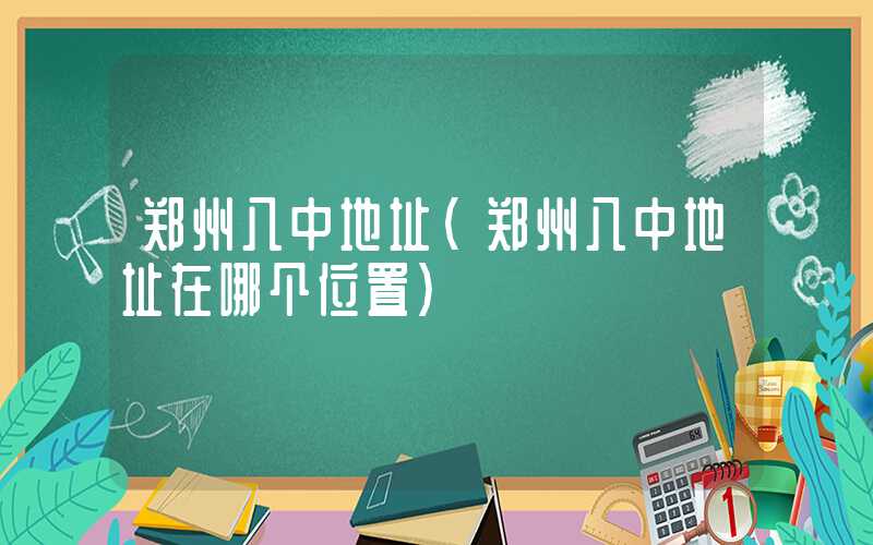 郑州八中地址（郑州八中地址在哪个位置）