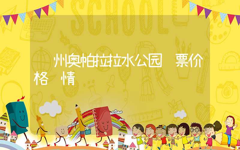 郑州奥帕拉拉水公园门票价格详情