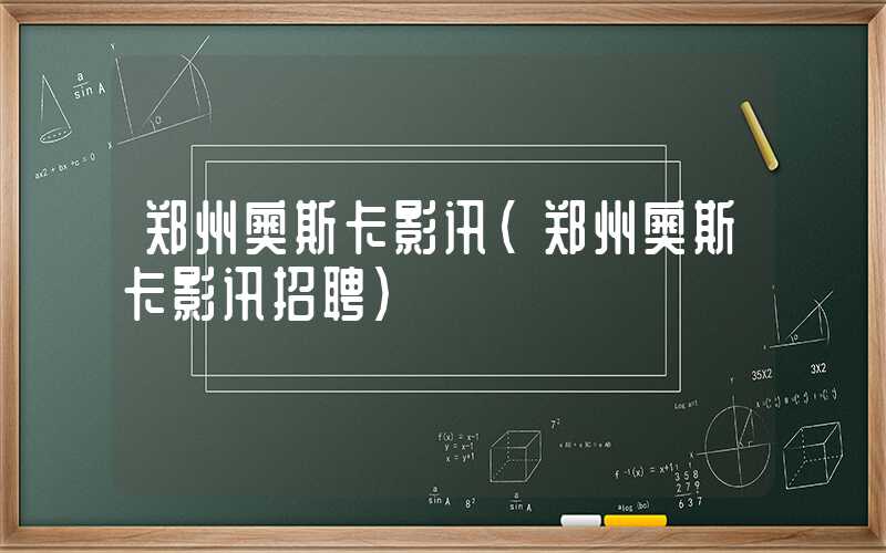 郑州奥斯卡影讯（郑州奥斯卡影讯招聘）