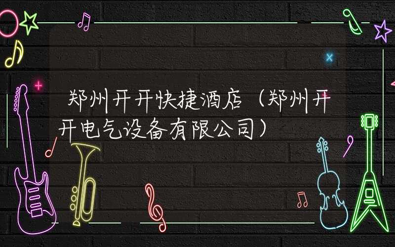 郑州开开快捷酒店（郑州开开电气设备有限公司）