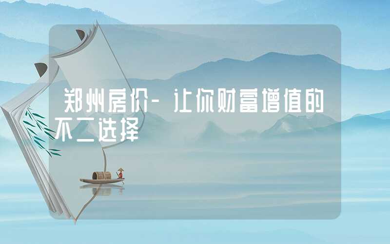 郑州房价-让你财富增值的不二选择