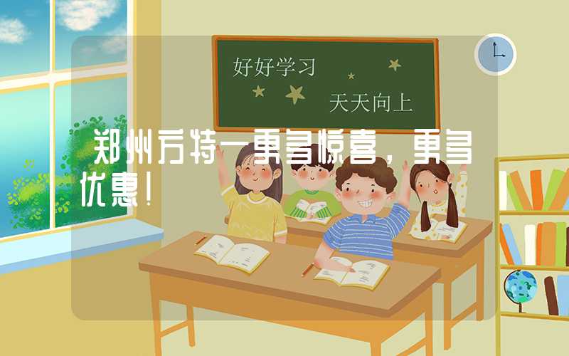 郑州方特—更多惊喜,更多优惠!
