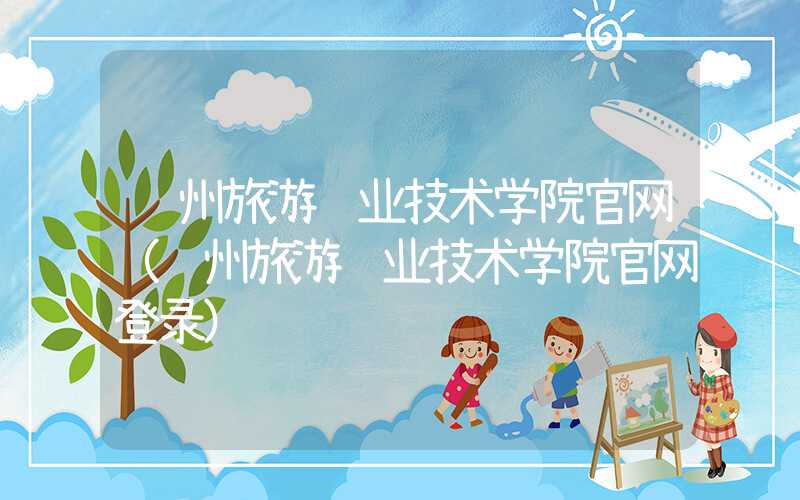郑州旅游职业技术学院官网（郑州旅游职业技术学院官网登录）