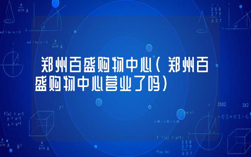 郑州百盛购物中心（郑州百盛购物中心营业了吗）