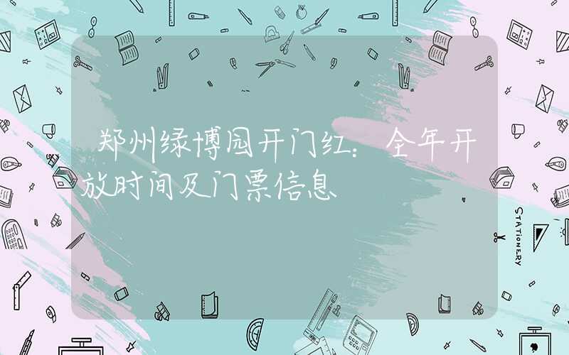 郑州绿博园开门红：全年开放时间及门票信息