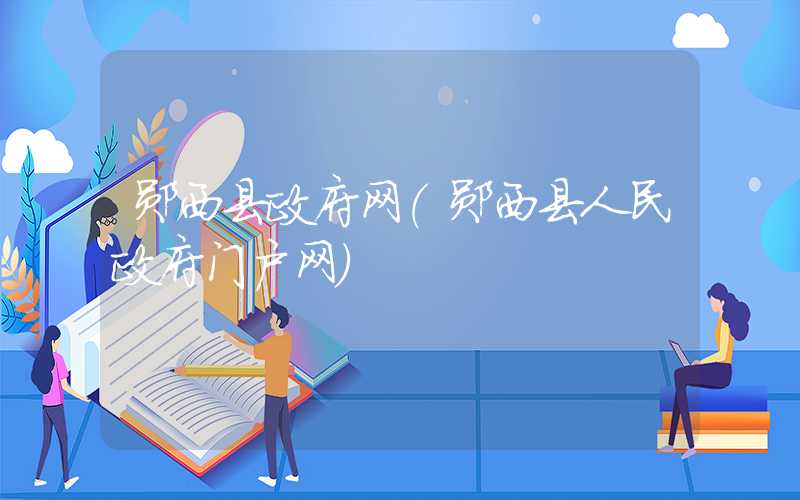 郧西县政府网(郧西县人民政府门户网)