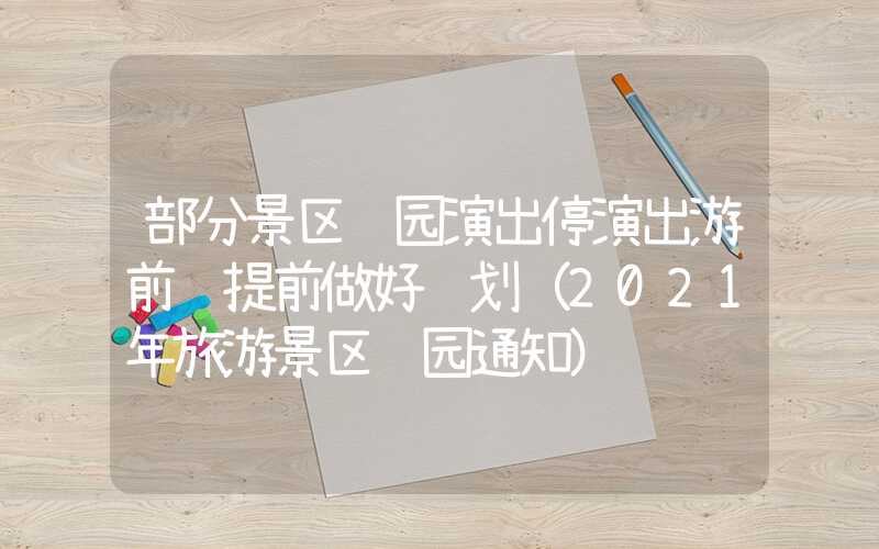 部分景区闭园演出停演出游前请提前做好规划（2021年旅游景区闭园通知）