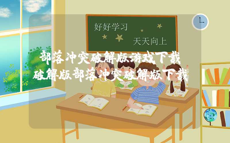 部落冲突破解版游戏下载（破解版部落冲突破解版下载）