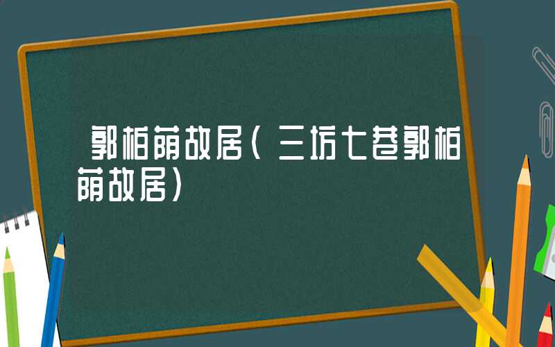 郭柏荫故居(三坊七巷郭柏荫故居)