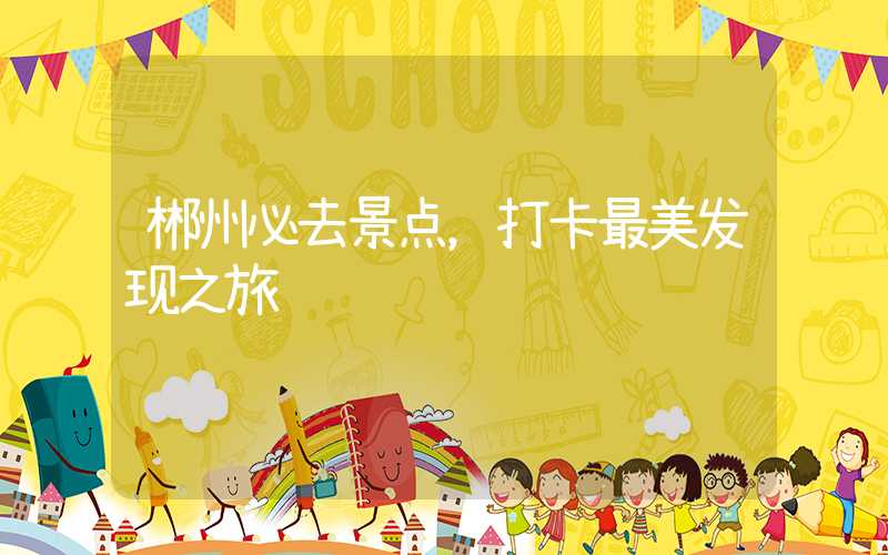 郴州必去景点，打卡最美发现之旅