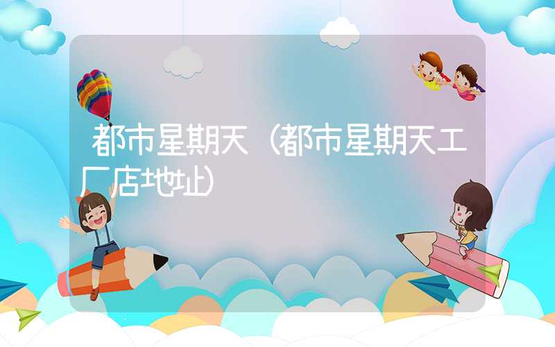都市星期天（都市星期天工厂店地址）