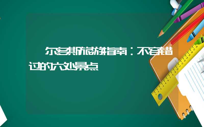 鄂尔多斯旅游指南：不容错过的六处景点