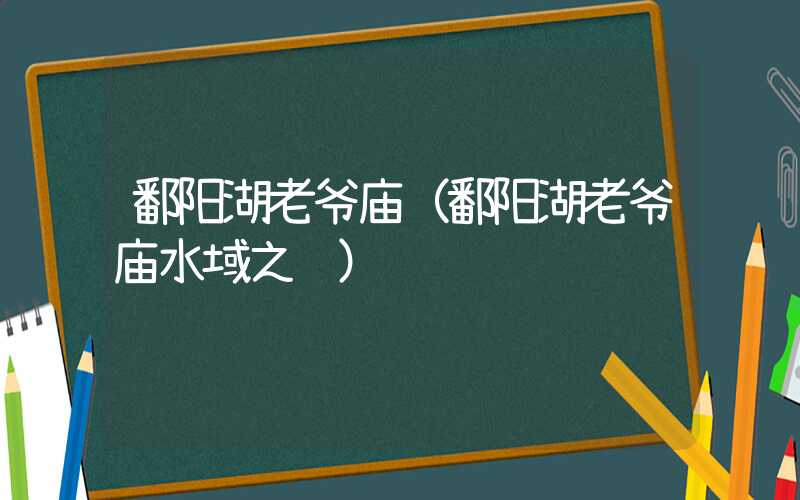 鄱阳湖老爷庙（鄱阳湖老爷庙水域之谜）