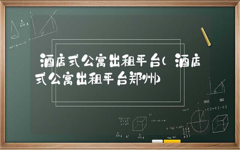 酒店式公寓出租平台（酒店式公寓出租平台郑州）